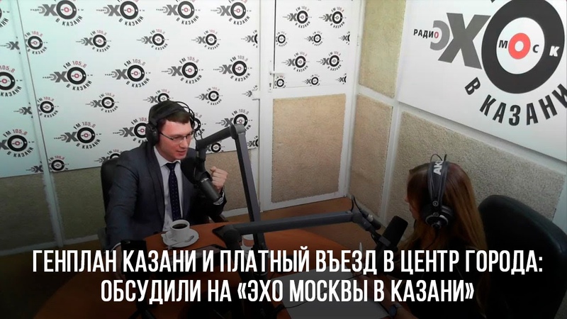 Генплан Казани и платный въезд в центр города: обсудили на «Эхо Москвы в Казани»